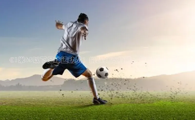 熊猫体育平台官网百度翻译App《1米65以下足球运动员：挑战身高极限，展现技术才华》