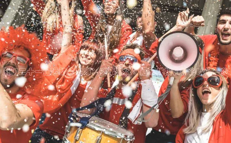 熊猫体育app官网百度大脑厦门二十一届运动会足球：赛事盛况、冠军战报和精彩瞬间一览