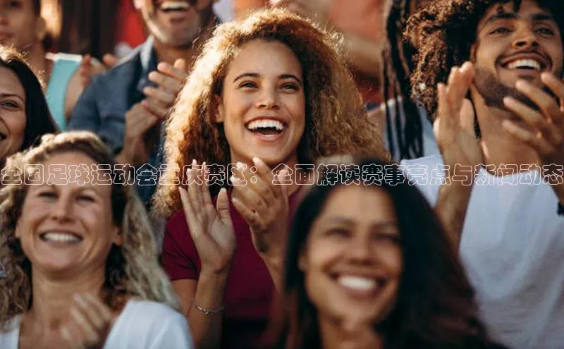 熊猫体育app蓝色光标全国足球运动会重庆赛区：全面解读赛事亮点与新闻动态