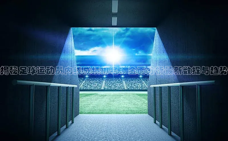 熊猫app下载百度集团揭秘足球运动员内线成绩排名：全面分析最新数据与趋势