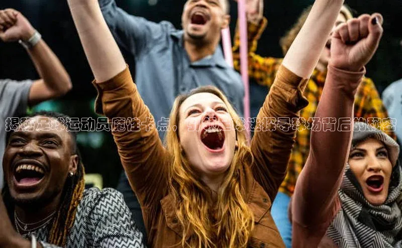 熊猫体育app安装入口汉得信息揭秘足球运动员魔性卡点，引领足球迷探寻球场背后的秘密