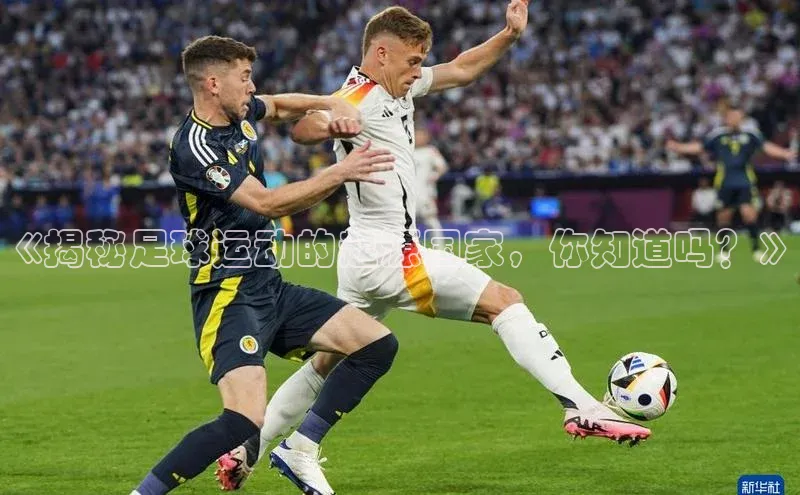 熊猫体育app下载安装光魔科技《揭秘足球运动的起源国家，你知道吗？》