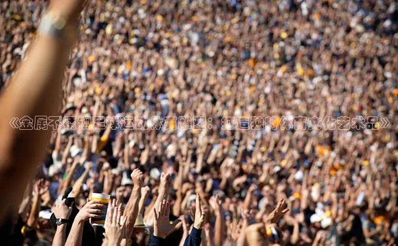 熊猫体育app下载安装百度社团赞助平台《金属不锈钢足球运动体育雕塑：打造独特体育文化艺术品》