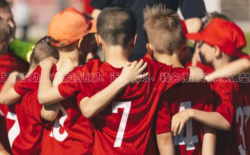 熊猫体育直播免费足球挪威主权基金足球运动员刘若钒近况：近期表现、转会传闻和未来展望