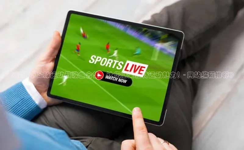 熊猫体育手机版下载百度游戏开放平台《精选小足球运动员歌曲合集，让您感受独特运动魅力！- 网站编辑推荐》