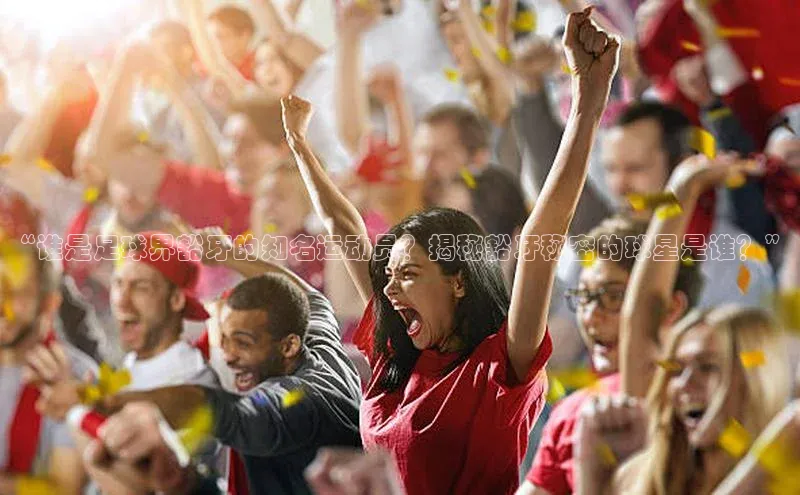 熊猫体育在线直播免费百度技术学院“谁是足球界豁牙的知名运动员？揭秘豁牙秘密的球星是谁？”