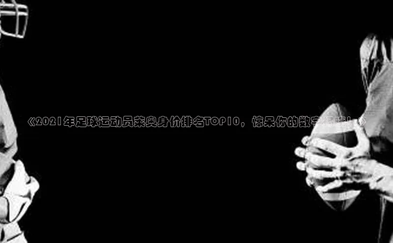 熊猫app官方网站百度众测《2021年足球运动员莱奥身价排名TOP10，惊呆你的数字揭晓！》