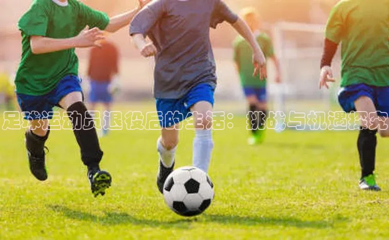 熊猫体育app蓝色光标足球运动员退役后的生活：挑战与机遇探究