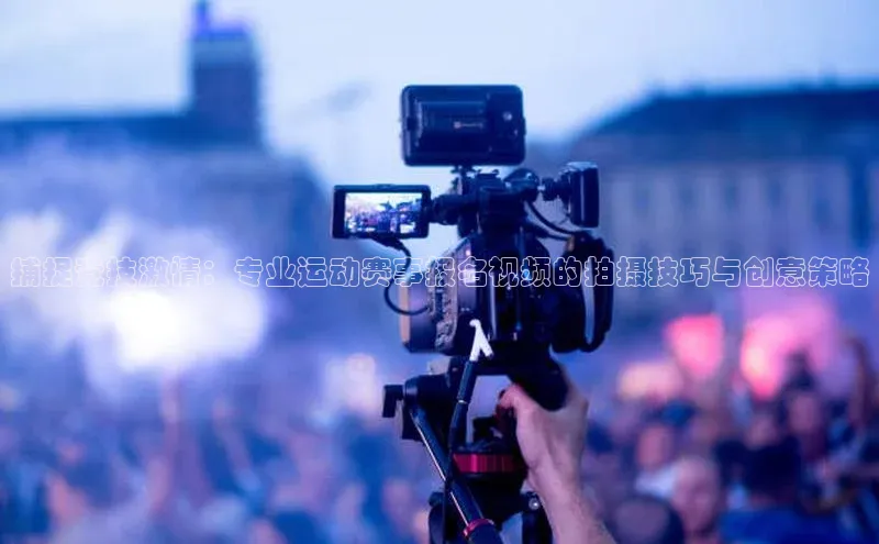 熊猫体育直播免费观看同程捕捉竞技激情：专业运动赛事报名视频的拍摄技巧与创意策略