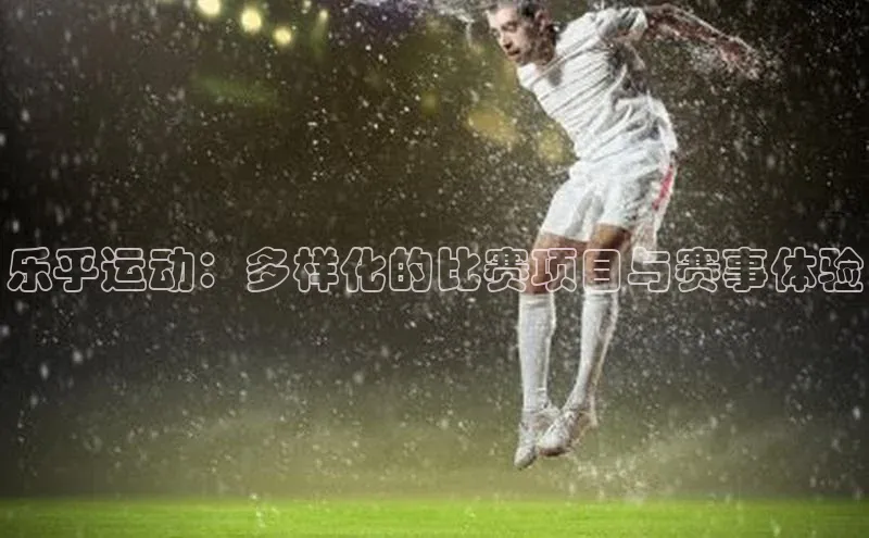 熊猫体育在线直播app百度 H5乐乎运动：多样化的比赛项目与赛事体验