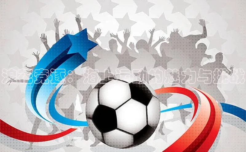 熊猫体育网页版百度手机助手浪花竞逐：海上运动的魅力与挑战