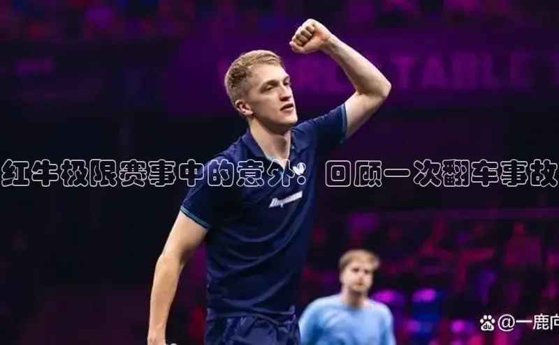 熊猫体育足球直播app京东红牛极限赛事中的意外：回顾一次翻车事故