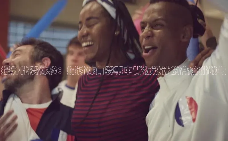 提升比赛体验：探讨体育赛事中背板设计的高度挑战与