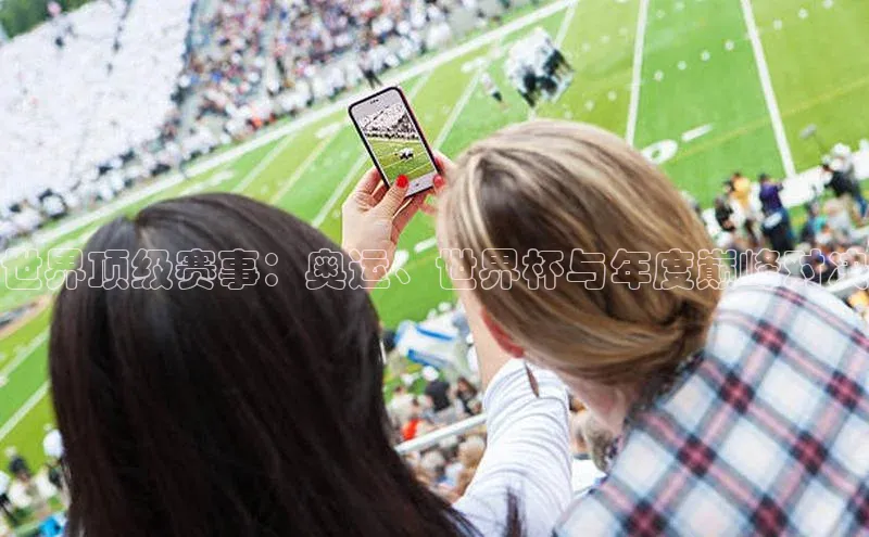 世界顶级赛事：奥运、世界杯与年度巅峰对决