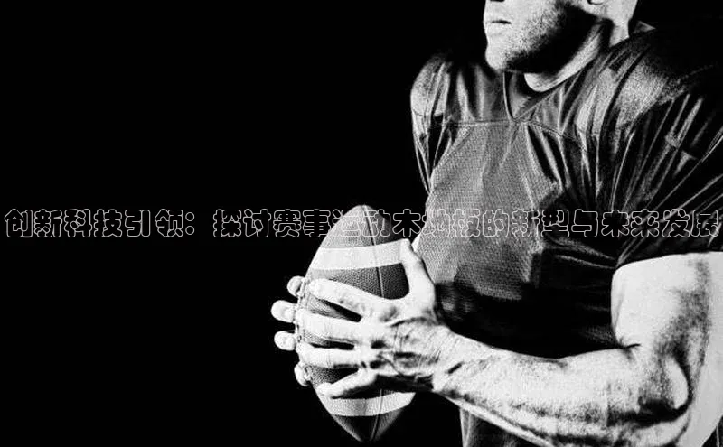 创新科技引领：探讨赛事运动木地板的新型与未来发展