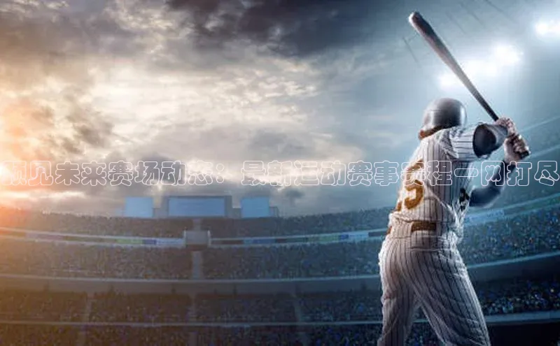 预见未来赛场动态：最新运动赛事赛程一网打尽