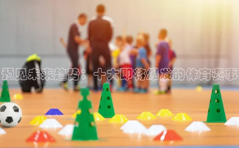 预见未来趋势：十大即将爆发的体育赛事