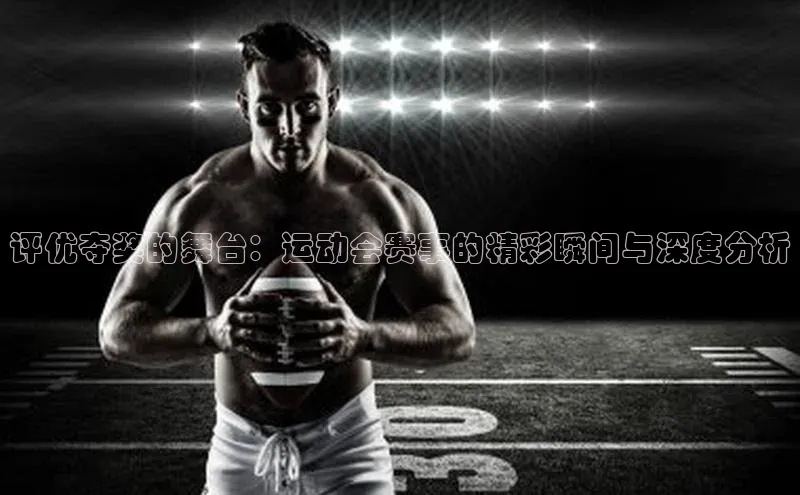 评优夺奖的舞台：运动会赛事的精彩瞬间与深度分析