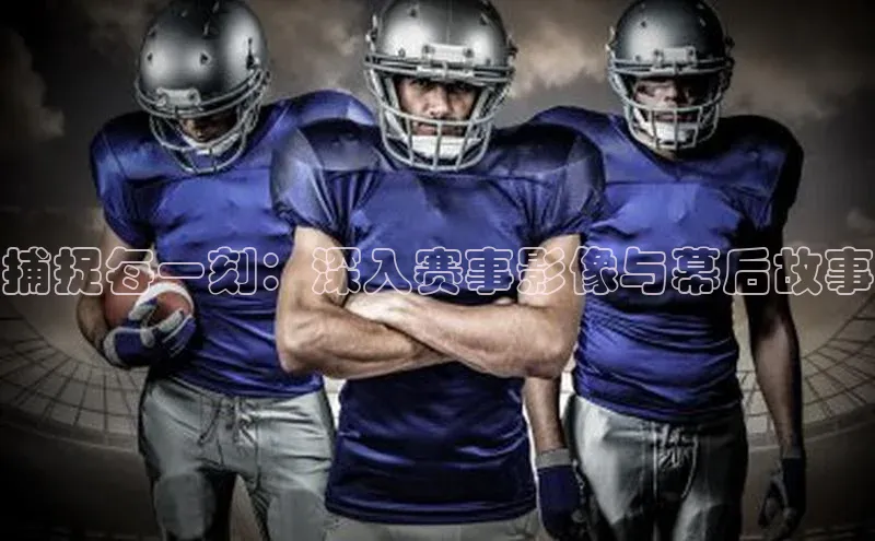 捕捉每一刻：深入赛事影像与幕后故事