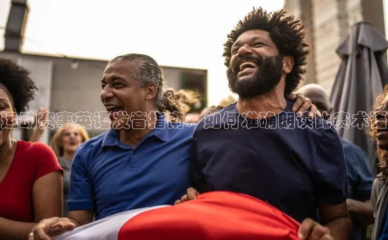 运动赛事英语发音指南：如何准确朗读比赛术语