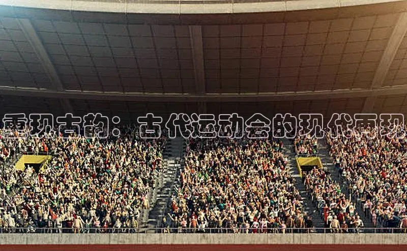 重现古韵：古代运动会的现代再现