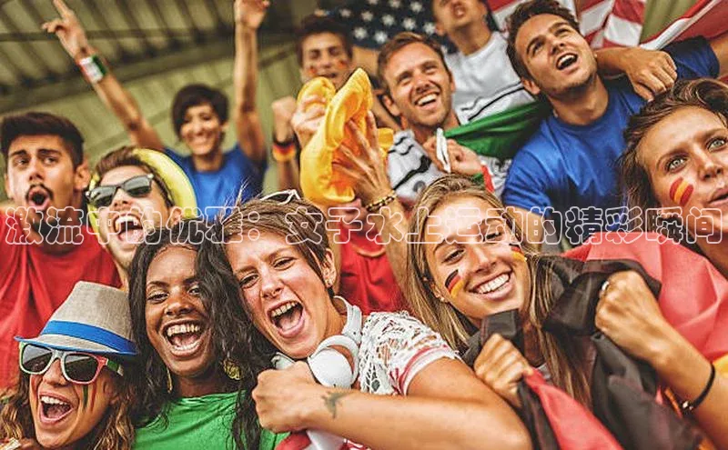 激流中的优雅：女子水上运动的精彩瞬间