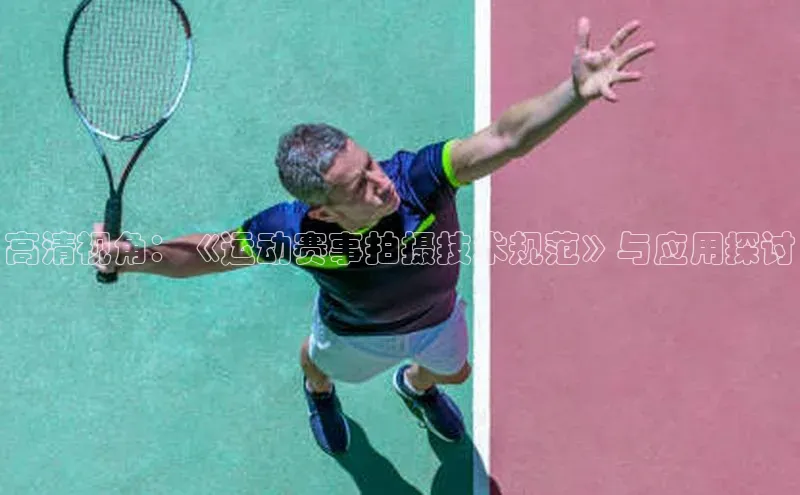 高清视角：《运动赛事拍摄技术规范》与应用探讨