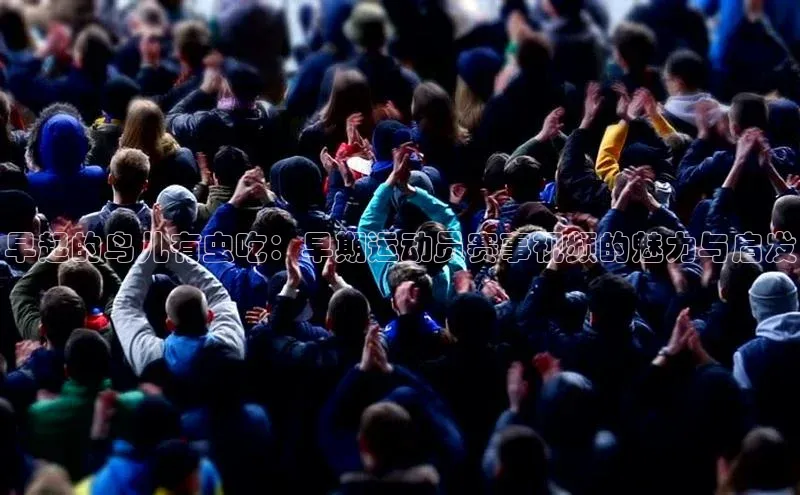 早起的鸟儿有虫吃：早期运动员赛事视频的魅力与启发