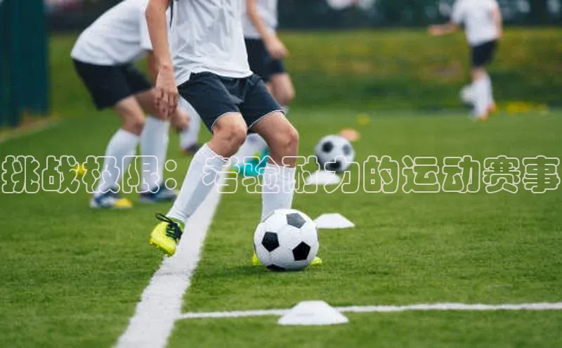 挑战极限：考验耐力的运动赛事