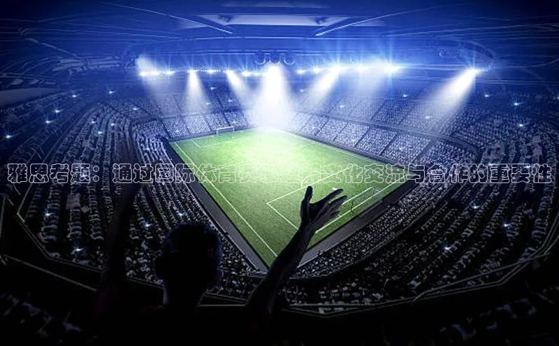 雅思考题：通过国际体育赛事理解文化交流与合作的重要性
