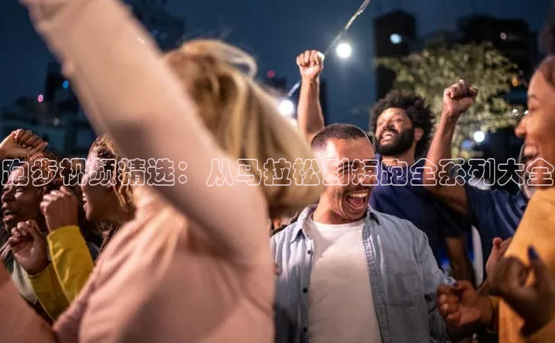 跑步视频精选：从马拉松到短跑全系列大全