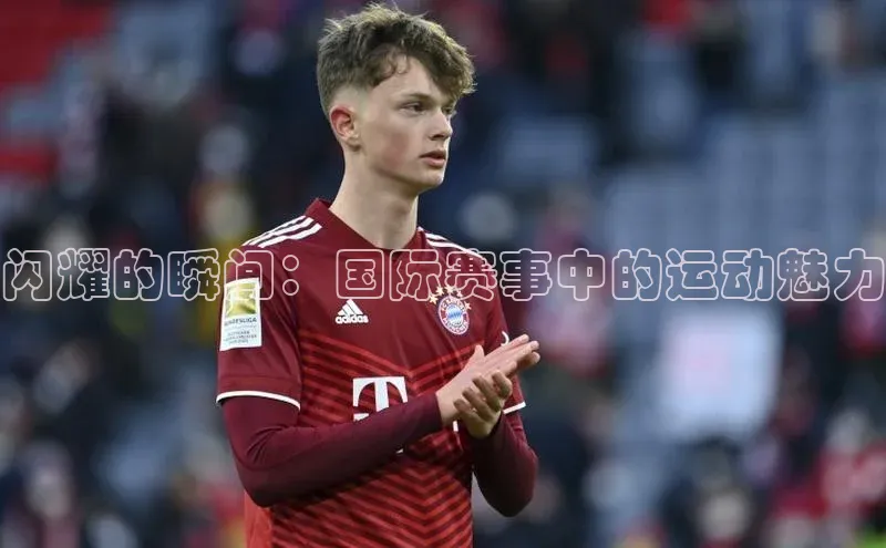 闪耀的瞬间：国际赛事中的运动魅力