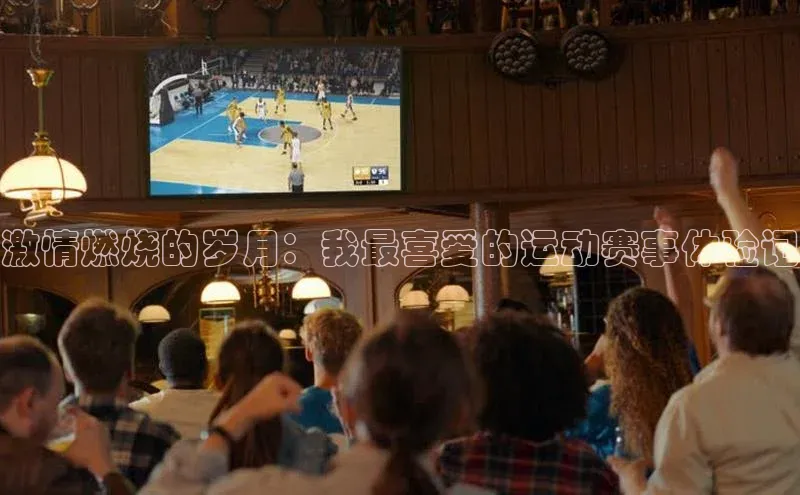 激情燃烧的岁月：我最喜爱的运动赛事体验记