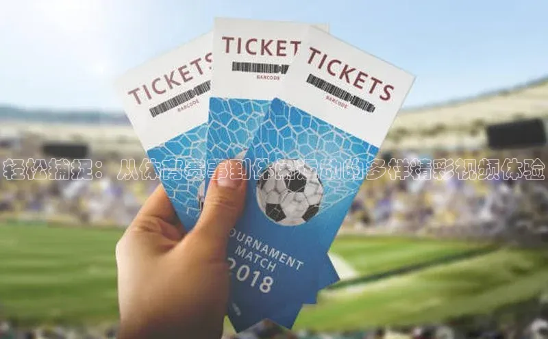 轻松捕捉：从体育赛事到休闲运动的多样精彩视频体验