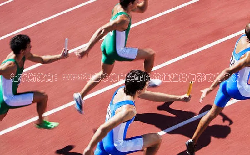 福布斯体育：2023年全球体育赛事的价值趋势与影响力分析