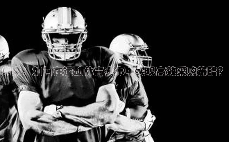 未来：如何在运动体育赛事中实现高效采购策略？