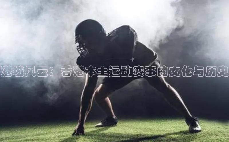 港城风云：香港本土运动赛事的文化与历史