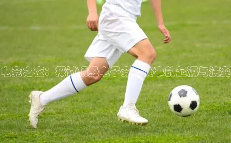 电竞之夜：探讨顶级电子竞技赛事的起源与演变