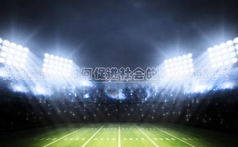 体育盛宴：如何促进社会的和谐与进步？