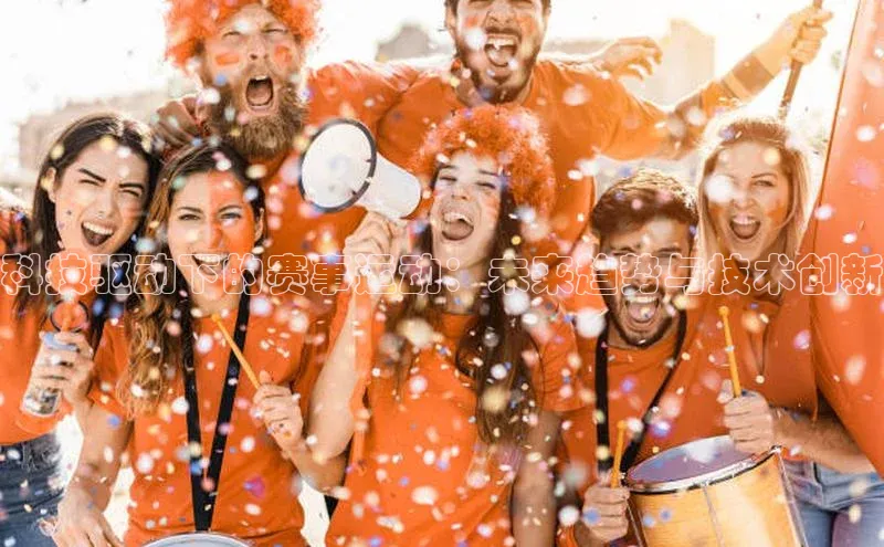 科技驱动下的赛事运动：未来趋势与技术创新