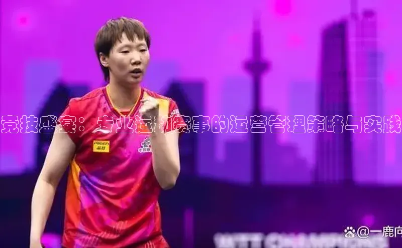 竞技盛宴：专业运动赛事的运营管理策略与实践