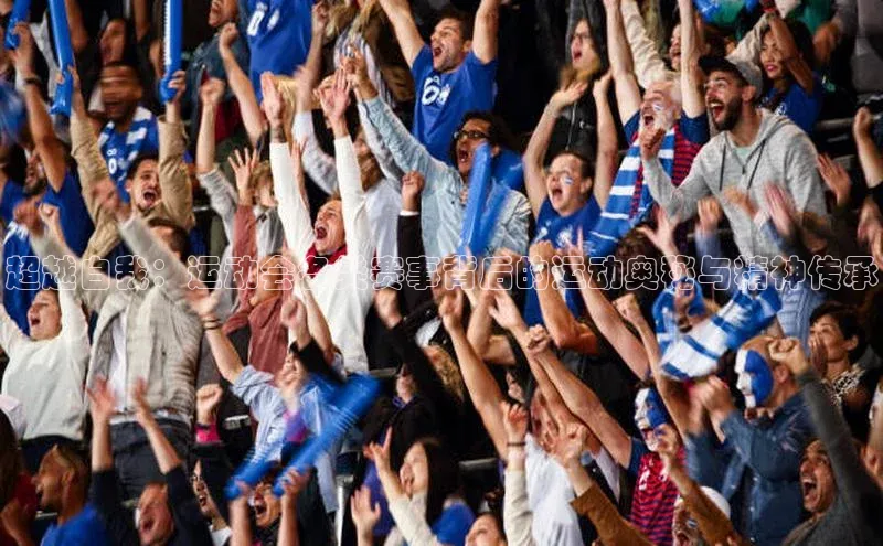 超越自我：运动会各类赛事背后的运动奥秘与精神传承