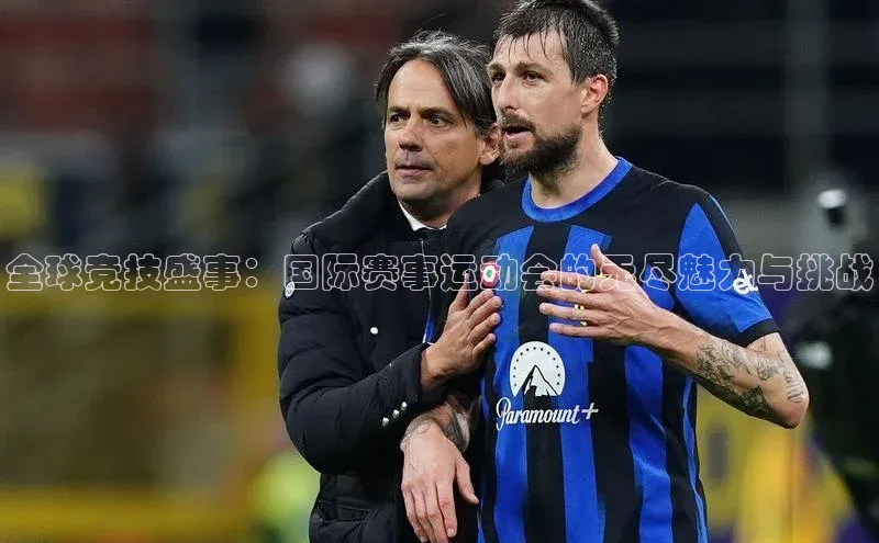 全球竞技盛事：国际赛事运动会的无尽魅力与挑战