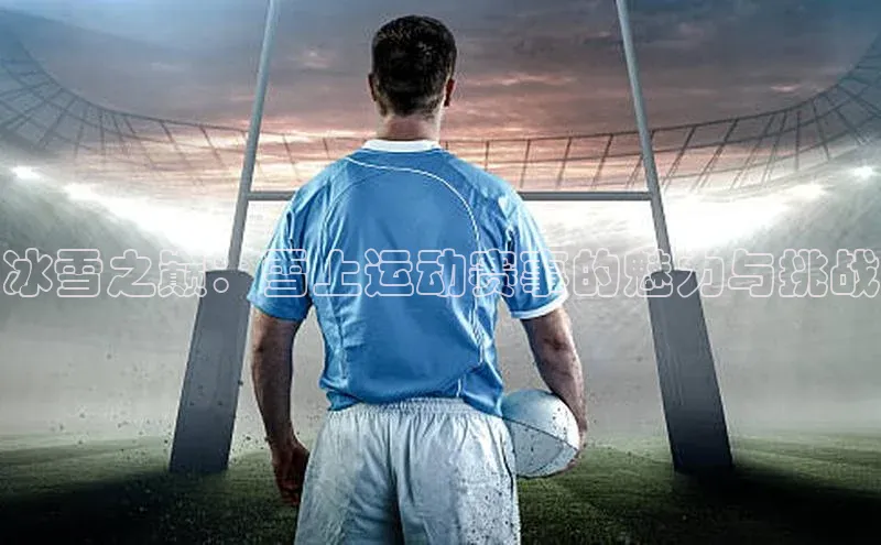 冰雪之巅：雪上运动赛事的魅力与挑战