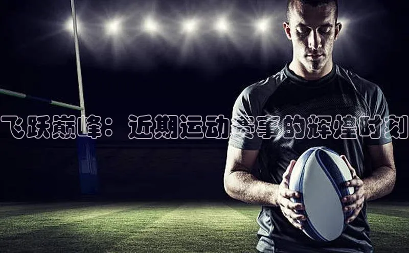 飞跃巅峰：近期运动赛事的辉煌时刻