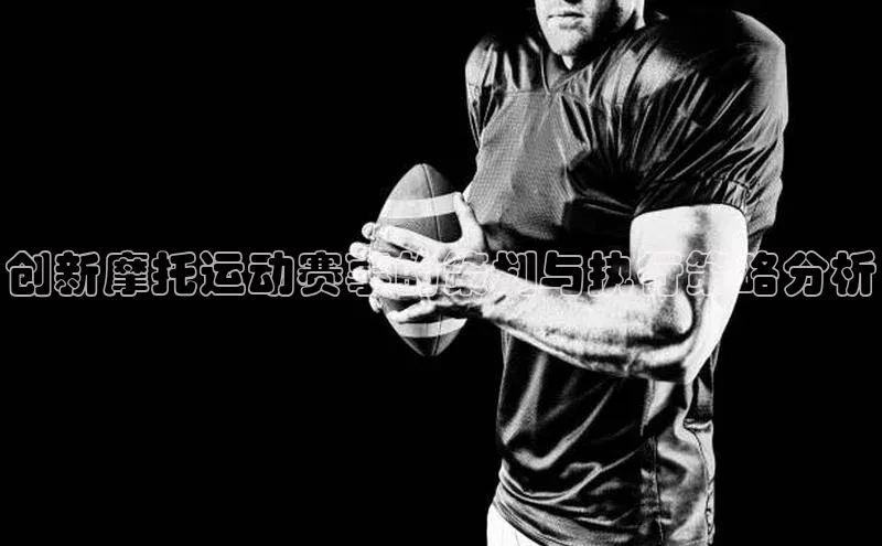 创新摩托运动赛事的策划与执行策略分析