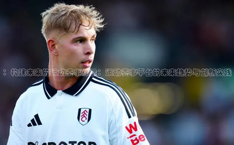 ：构建未来的运动赛事体验：运动赛事平台的未来趋势与创新实践