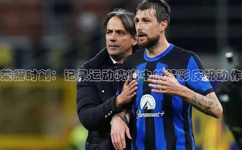 荣耀时刻：记录运动赛事中的精彩庆祝动作