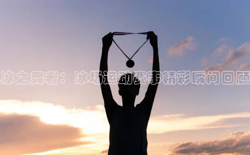 冰之舞者：冰场运动赛事精彩瞬间回顾