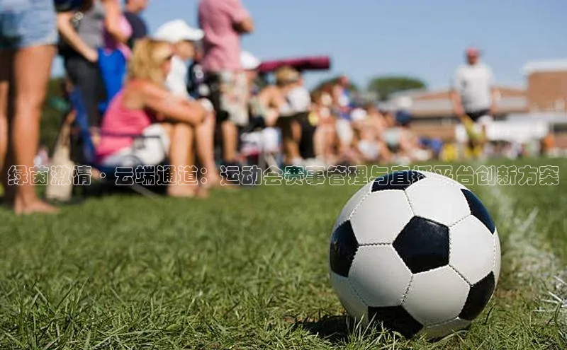 绿茵激情·云端通道：运动会赛事管理与直播平台创新方案